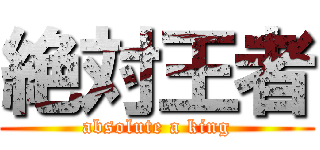 絶対王者 (absolute a king)