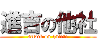 進吉の他社 (attack on guitar)