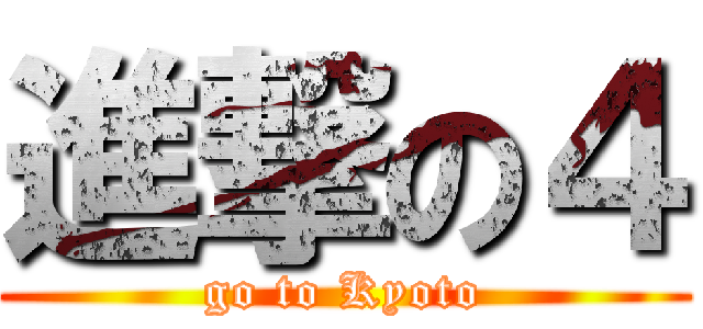 進撃の４ (go to Kyoto)