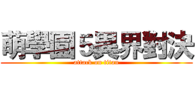 萌學園５異界對決 (attack on titan)