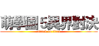 萌學園５異界對決 (attack on titan)