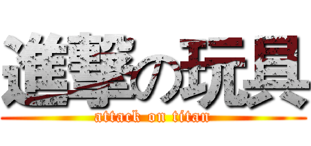 進撃の玩具 (attack on titan)