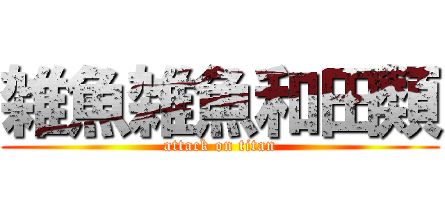 雑魚雑魚和田類 (attack on titan)