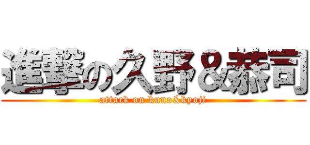 進撃の久野＆恭司 (attack on kuno&kyoji)