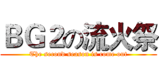 ＢＧ２の流火祭 (The second season is come out)