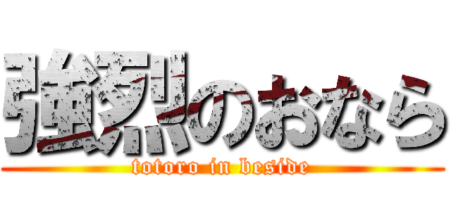 強烈のおなら (totoro in beside)