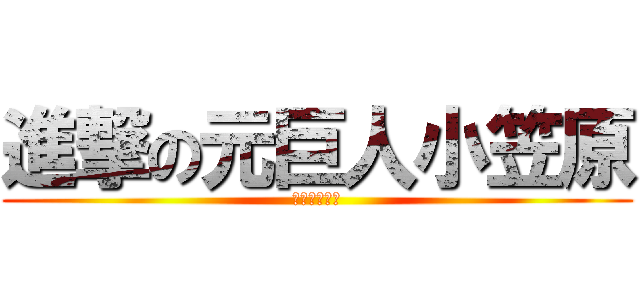 進撃の元巨人小笠原 (うん項をする)