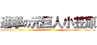 進撃の元巨人小笠原 (うん項をする)