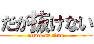 だが抜けない (attack on titan)