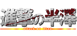 進撃の半澤 (attack on titan)