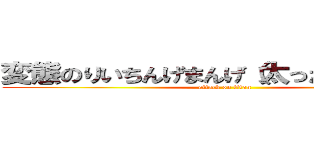 変態のりいちんげまんげ（太ったゾウさん） (attack on titan)