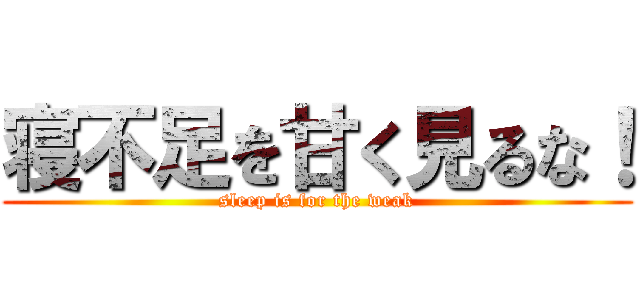 寝不足を甘く見るな！ (sleep is for the weak)