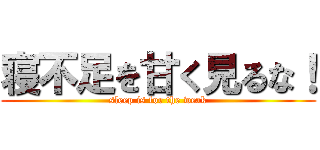 寝不足を甘く見るな！ (sleep is for the weak)