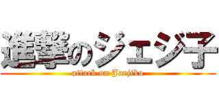 進撃のジェジ子 (attack on Jaejiko)