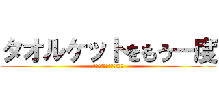 タオルケットをもう一度 (～のうみそくちゅくちゅ～)
