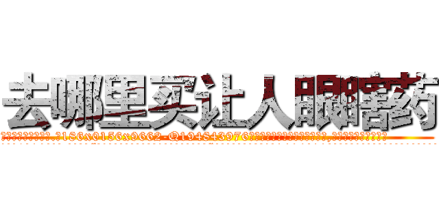 去哪里买让人眼瞎药 (去哪里买让人眼瞎药【电.话186x0156x9662-Q194843976林氏药业】我们做的是长期生意,靠的是老客户长期支持
参考消息网2月20日报道 韩媒称，“剩女多、离婚率高的城市，房价一定会上涨。”这是中国经济学家金岩石2016年12月参加在上海举行的房地产相关论坛时说的话。
)