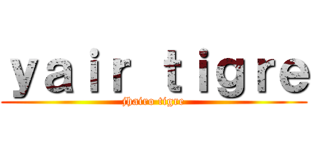 ｙａｉｒ ｔｉｇｒｅ (jhairo tigre)