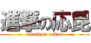 進撃の応昆 (attack on oukon)