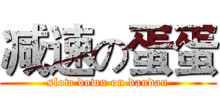 减速の蛋蛋 (slow down on dandan)