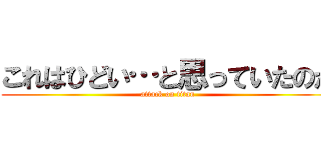 これはひどい…と思っていたのか (attack on titan)