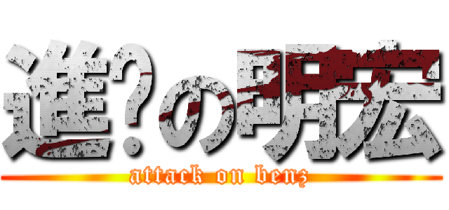 進擊の明宏 (attack on benz)
