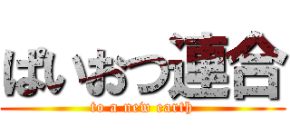 ぱいおつ連合 (to a new earth)