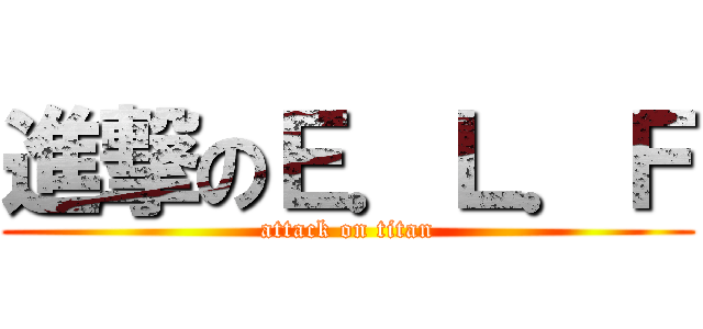 進撃のＥ．Ｌ．Ｆ (attack on titan)
