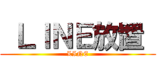  ＬＩＮＥ放置  (LINE)