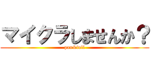 マイクラしませんか？ (pan&full)