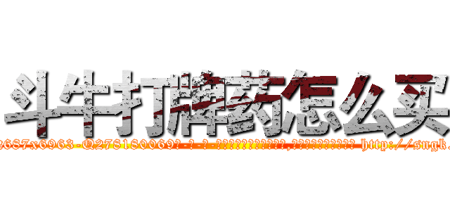 斗牛打牌药怎么买 (斗牛打牌药怎么买【电-186x2687x6963-Q278180069元-吉-药-业】我们做的是长期生意,靠的是老客户长期支持 http://sngk.net/RYQvSV
)