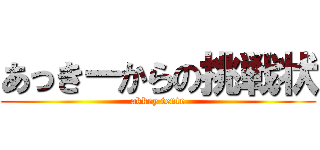あっきーからの挑戦状 (akkey tente)
