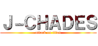 Ｊ－ＣＨＡＤＥＳ (attack on titan)