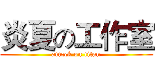 炎夏の工作室 (attack on titan)