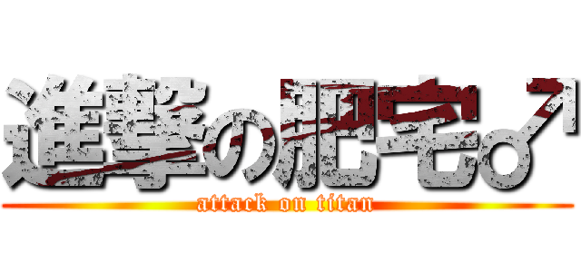 進撃の肥宅♂ (attack on titan)