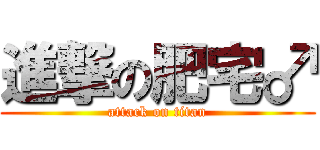 進撃の肥宅♂ (attack on titan)