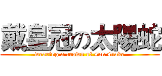 戴皇冠の太陽蛇 (wearing a crown of sun snake)