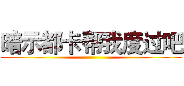 暗示都卡帮我度过吧 ()