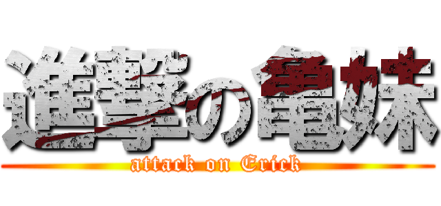 進撃の亀妹 (attack on Erick)