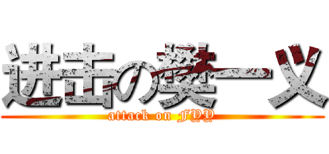 进击の樊一义 (attack on FYY)