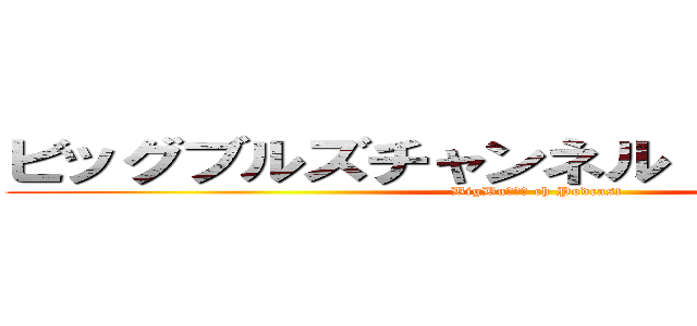 ビッグブルズチャンネル！Ｐｏｄｃａｓｔ (BigBuｌｌｓ ch Podcast)