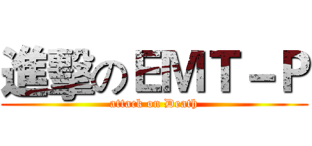 進擊のＥＭＴ－Ｐ (attack on Death)