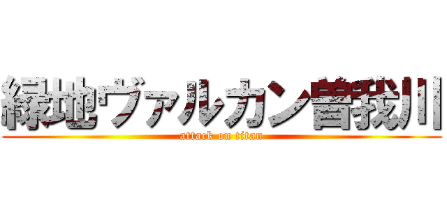 緑地ヴァルカン曽我川 (attack on titan)