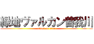 緑地ヴァルカン曽我川 (attack on titan)