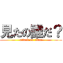 見たの誰だ？ (attack on titan)