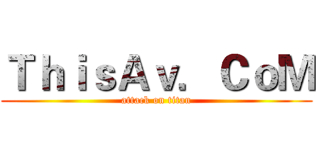 ＴｈｉｓＡｖ．ＣｏＭ (attack on titan)