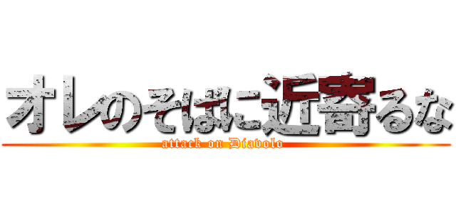 オレのそばに近寄るな (attack on Diavolo )