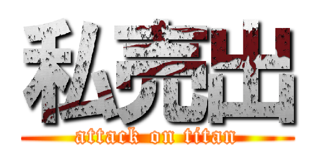私売出 (attack on titan)