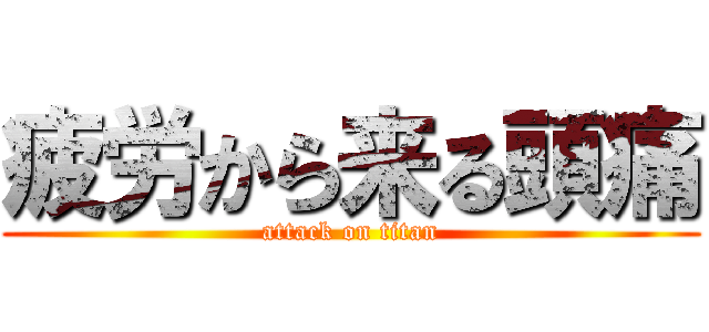 疲労から来る頭痛 (attack on titan)