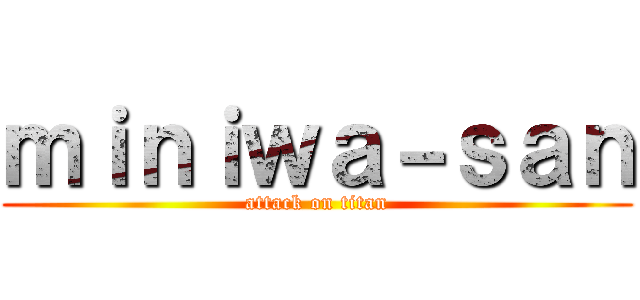 ｍｉｎｉｗａ－ｓａｎ (attack on titan)