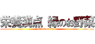 栄養満点 緑のお野菜 (attack on titan)